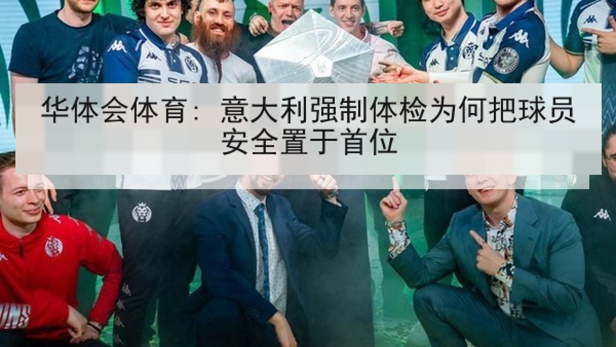 华体会体育: 意大利强制体检为何把球员安全置于首位 华体会体育: 意大利强制体检为何把球员安全置于首位