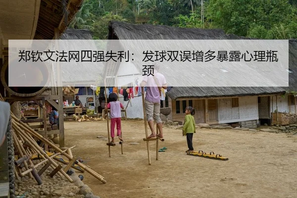 郑钦文法网四强失利：发球双误增多暴露心理瓶颈