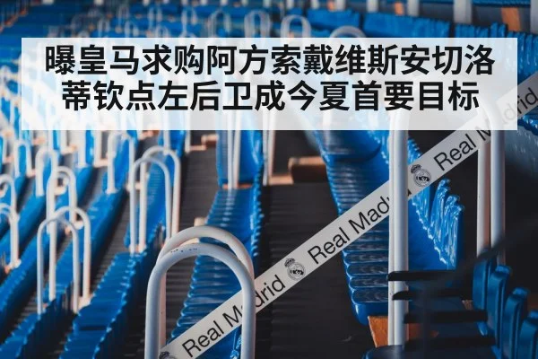 曝皇马求购阿方索戴维斯安切洛蒂钦点左后卫成今夏首要目标
