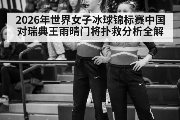 2026年世界女子冰球锦标赛中国对瑞典王雨晴门将扑救分析全解